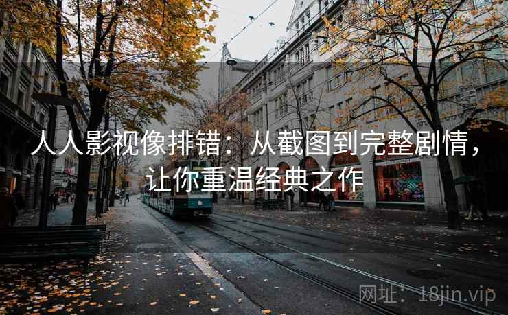 人人影视像排错：从截图到完整剧情，让你重温经典之作