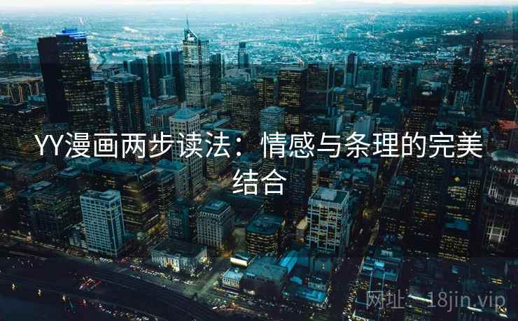 YY漫画两步读法:情感与条理的完美结合 YY漫画两步读法:情感与条理的完美结合