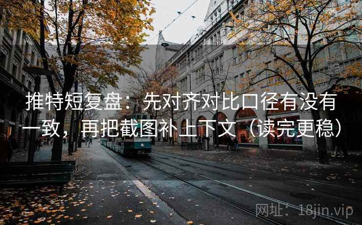 推特短复盘:先对齐对比口径有没有一致,再把截图补上下文(读完更稳) 推特短复盘:先对齐对比口径有没有一致,再把截图补上下文(读完更稳)