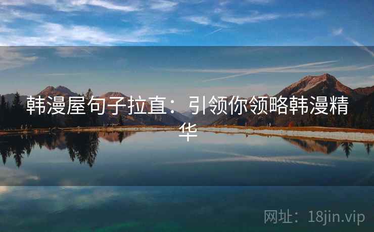 韩漫屋句子拉直:引领你领略韩漫精华 韩漫屋句子拉直:引领你领略韩漫精华
