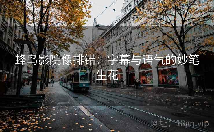 蜂鸟影院像排错：字幕与语气的妙笔生花