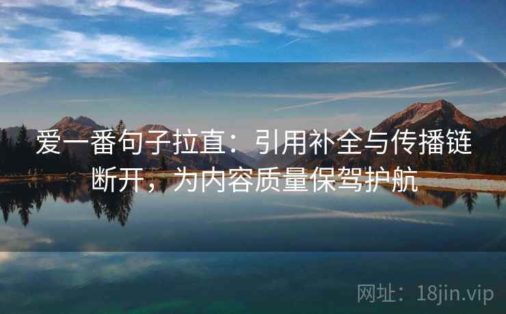 爱一番句子拉直：引用补全与传播链断开，为内容质量保驾护航