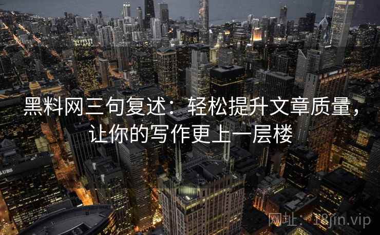 黑料网三句复述：轻松提升文章质量，让你的写作更上一层楼