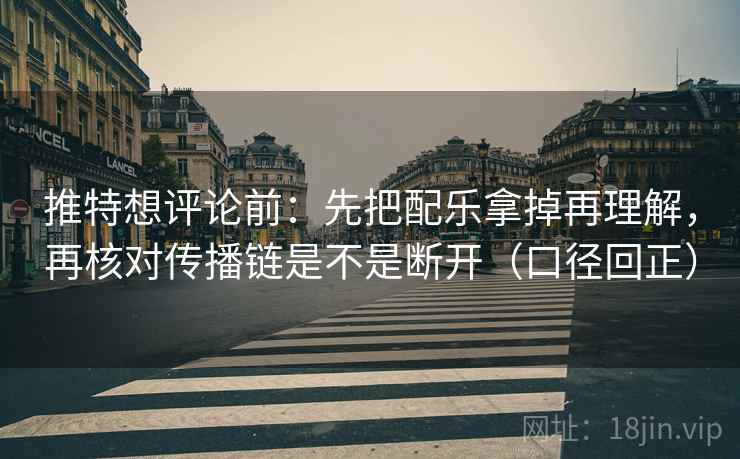 推特想评论前:先把配乐拿掉再理解,再核对传播链是不是断开(口径回正) 推特想评论前:先把配乐拿掉再理解,再核对传播链是不是断开(口径回正)