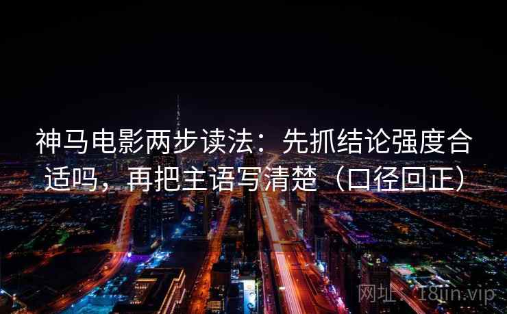 神马电影两步读法：先抓结论强度合适吗，再把主语写清楚（口径回正）