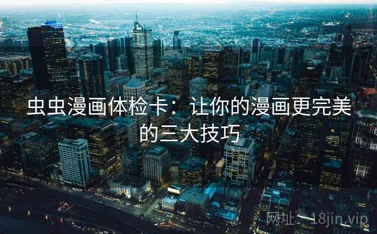 虫虫漫画体检卡：让你的漫画更完美的三大技巧