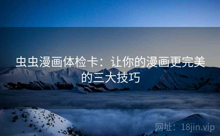 虫虫漫画体检卡：让你的漫画更完美的三大技巧