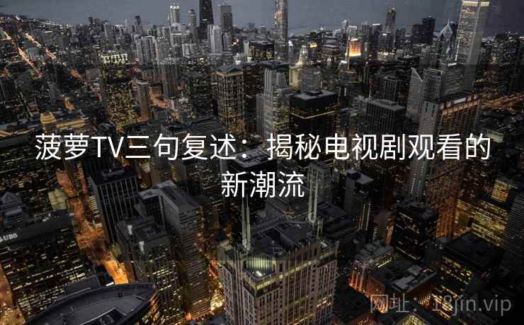 菠萝TV三句复述：揭秘电视剧观看的新潮流