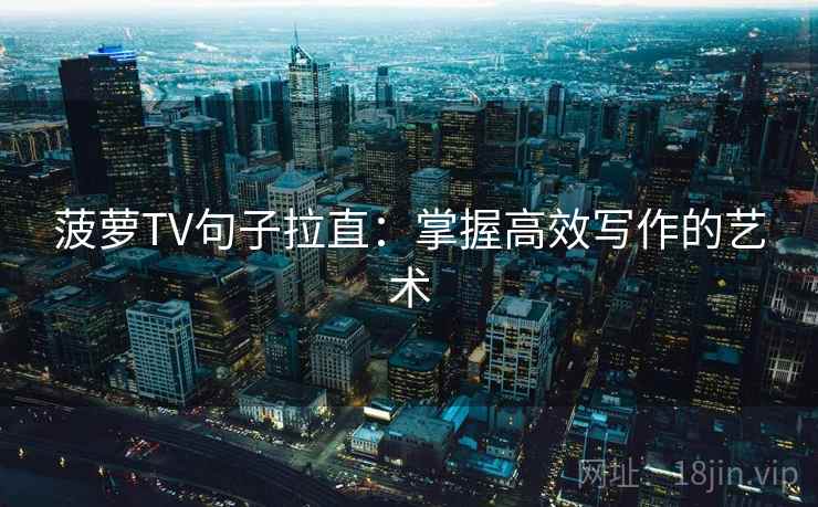 菠萝TV句子拉直:掌握高效写作的艺术 菠萝TV句子拉直:掌握高效写作的艺术