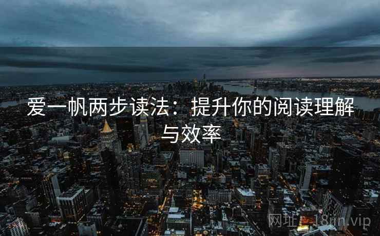 爱一帆两步读法:提升你的阅读理解与效率 爱一帆两步读法:提升你的阅读理解与效率
