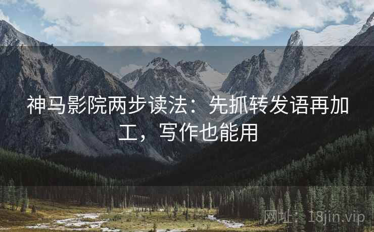 神马影院两步读法:先抓转发语再加工,写作也能用 神马影院两步读法:先抓转发语再加工,写作也能用