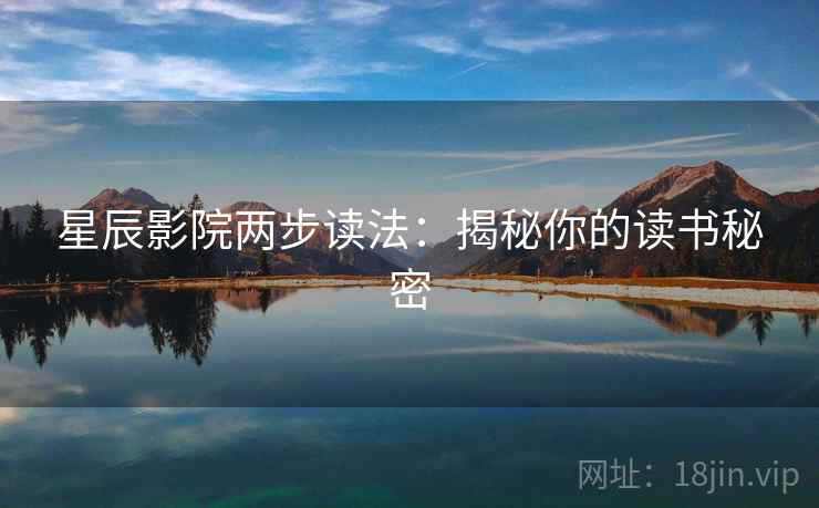 星辰影院两步读法:揭秘你的读书秘密 星辰影院两步读法:揭秘你的读书秘密