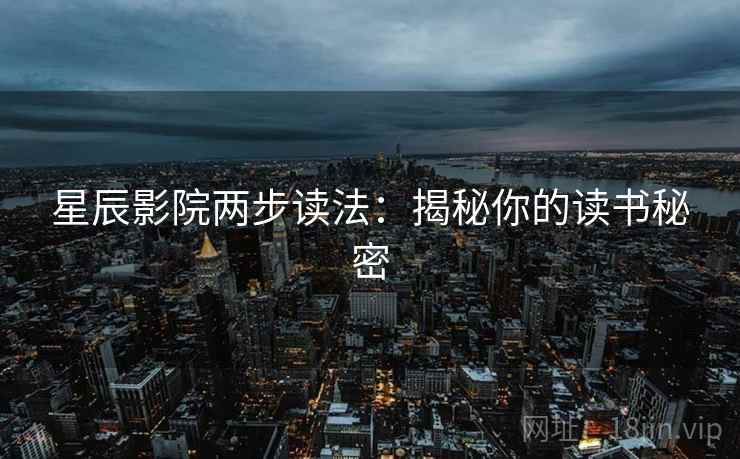 星辰影院两步读法:揭秘你的读书秘密 星辰影院两步读法:揭秘你的读书秘密