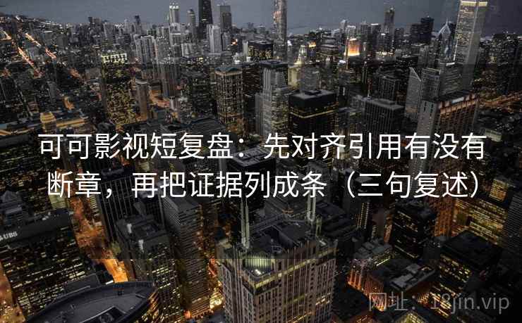 可可影视短复盘:先对齐引用有没有断章,再把证据列成条(三句复述) 可可影视短复盘:先对齐引用有没有断章,再把证据列成条(三句复述)