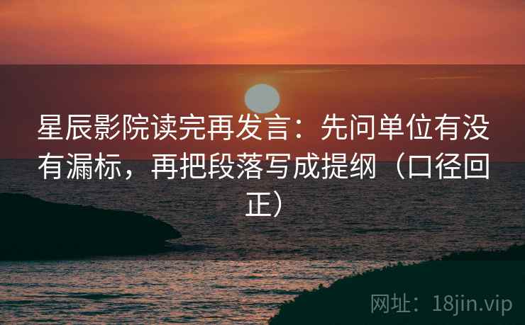 星辰影院读完再发言:先问单位有没有漏标,再把段落写成提纲(口径回正) 星辰影院读完再发言:先问单位有没有漏标,再把段落写成提纲(口径回正)