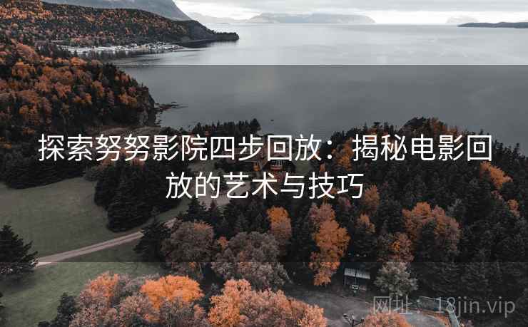 探索努努影院四步回放:揭秘电影回放的艺术与技巧 探索努努影院四步回放:揭秘电影回放的艺术与技巧