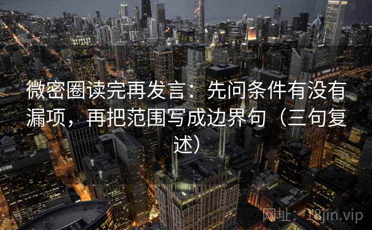 微密圈读完再发言：先问条件有没有漏项，再把范围写成边界句（三句复述）