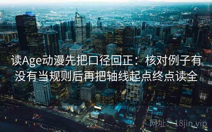 读Age动漫先把口径回正:核对例子有没有当规则后再把轴线起点终点读全 读Age动漫先把口径回正:核对例子有没有当规则后再把轴线起点终点读全