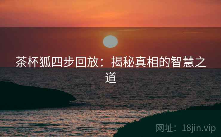 茶杯狐四步回放：揭秘真相的智慧之道