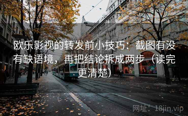 欧乐影视的转发前小技巧:截图有没有缺语境,再把结论拆成两步(读完更清楚) 欧乐影视的转发前小技巧:截图有没有缺语境,再把结论拆成两步(读完更清楚)
