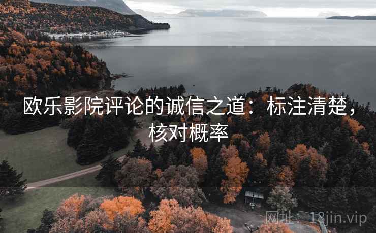 欧乐影院评论的诚信之道:标注清楚,核对概率 欧乐影院评论的诚信之道:标注清楚,核对概率