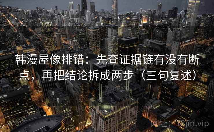 韩漫屋像排错:先查证据链有没有断点,再把结论拆成两步(三句复述) 韩漫屋像排错:先查证据链有没有断点,再把结论拆成两步(三句复述)