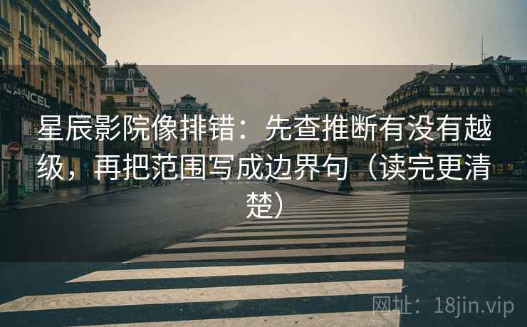 星辰影院像排错:先查推断有没有越级,再把范围写成边界句(读完更清楚) 星辰影院像排错:先查推断有没有越级,再把范围写成边界句(读完更清楚)