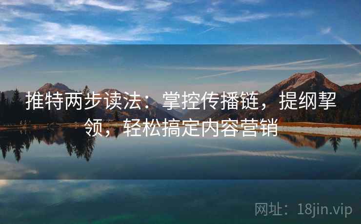 推特两步读法:掌控传播链,提纲挈领,轻松搞定内容营销 推特两步读法:掌控传播链,提纲挈领,轻松搞定内容营销