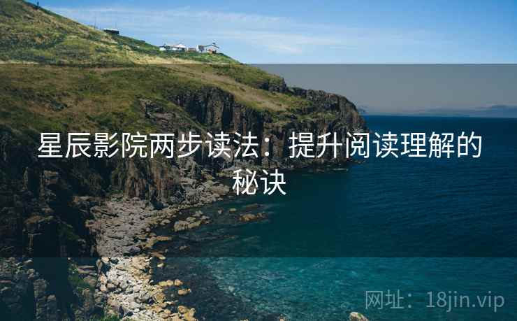 星辰影院两步读法:提升阅读理解的秘诀 星辰影院两步读法:提升阅读理解的秘诀