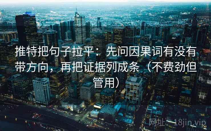 推特把句子拉平:先问因果词有没有带方向,再把证据列成条(不费劲但管用) 推特把句子拉平:先问因果词有没有带方向,再把证据列成条(不费劲但管用)