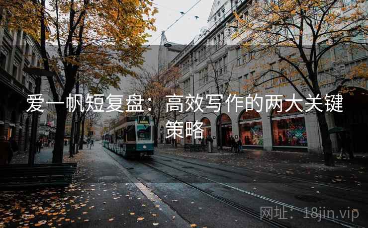 爱一帆短复盘:高效写作的两大关键策略 爱一帆短复盘:高效写作的两大关键策略