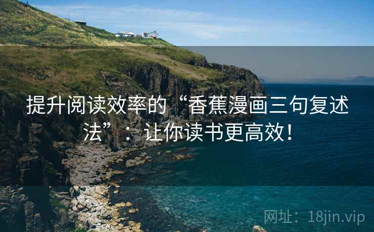 提升阅读效率的“香蕉漫画三句复述法”:让你读书更高效! 提升阅读效率的“香蕉漫画三句复述法”:让你读书更高效!