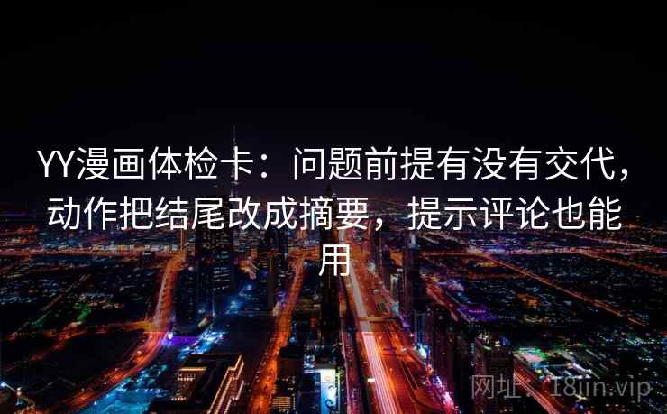 YY漫画体检卡:问题前提有没有交代,动作把结尾改成摘要,提示评论也能用 YY漫画体检卡:问题前提有没有交代,动作把结尾改成摘要,提示评论也能用