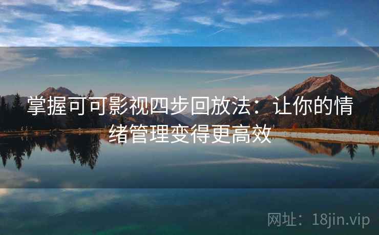 掌握可可影视四步回放法:让你的情绪管理变得更高效 掌握可可影视四步回放法:让你的情绪管理变得更高效