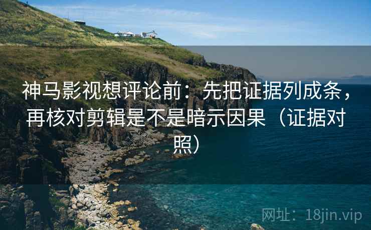 神马影视想评论前:先把证据列成条,再核对剪辑是不是暗示因果(证据对照) 神马影视想评论前:先把证据列成条,再核对剪辑是不是暗示因果(证据对照)